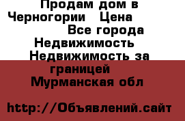 Продам дом в Черногории › Цена ­ 12 800 000 - Все города Недвижимость » Недвижимость за границей   . Мурманская обл.